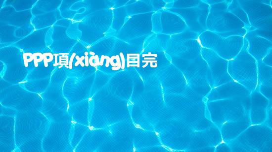 PPP項(xiàng)目完整的操作流程是什么？、、、、、（ppp項(xiàng)目步驟）